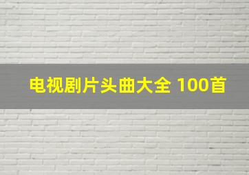 电视剧片头曲大全 100首